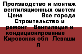 Производство и монтаж вентиляционных систем › Цена ­ 100 - Все города Строительство и ремонт » Вентиляция и кондиционирование   . Кировская обл.,Леваши д.